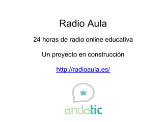 Radio Aula
24 horas de radio online educativa

  Un proyecto en construcción

       http://radioaula.es/
 