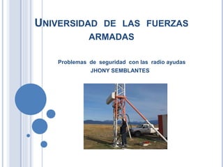 UNIVERSIDAD DE LAS FUERZAS
ARMADAS
Problemas de seguridad con las radio ayudas
JHONY SEMBLANTES
 