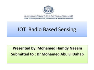 IOT Radio Based Sensing
Presented by: Mohamed Hamdy Naeem
Submitted to : Dr.Mohamed Abu El Dahab
 