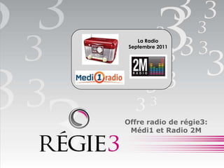 La Radio
 Septembre 2011




Offre radio de régie3:
 Médi1 et Radio 2M
 