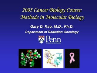 2005 Cancer Biology Course:
Methods in Molecular Biology
    Gary D. Kao, M.D., Ph.D.
  Department of Radiation Oncology
 