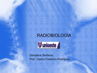 RADIOBIOLOGIA



Disciplina: Biofísica
Prof.: Carlos Frederico Rodrigues
 