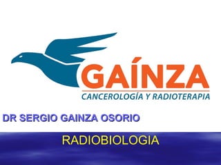 RADIOBIOLOGIA
DR SERGIO GAINZA OSORIODR SERGIO GAINZA OSORIO
 