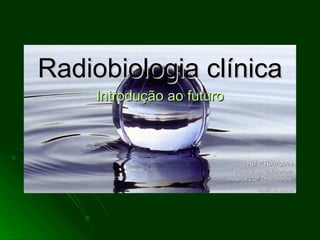 Radiobiologia clínica Introdução ao futuro Rui P Rodrigues Unidade de Radioterapia Hospital CUF Descobertas  http://rt.no.sapo.pt 
