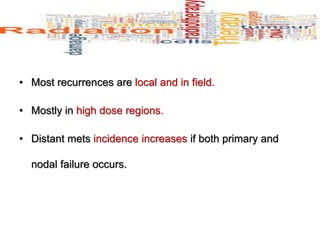 • Most recurrences are local and in field.
• Mostly in high dose regions.
• Distant mets incidence increases if both primary and
nodal failure occurs.
 