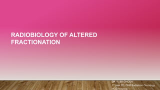 RADIOBIOLOGY OF ALTERED
FRACTIONATION
DR. RUBY GHOSH
1st year PG, DNB Radiation Oncology
HCG Hospital
 