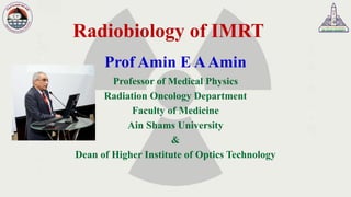 Radiobiology of IMRT
Prof Amin E AAmin
Professor of Medical Physics
Radiation Oncology Department
Faculty of Medicine
Ain Shams University
&
Dean of Higher Institute of Optics Technology
 