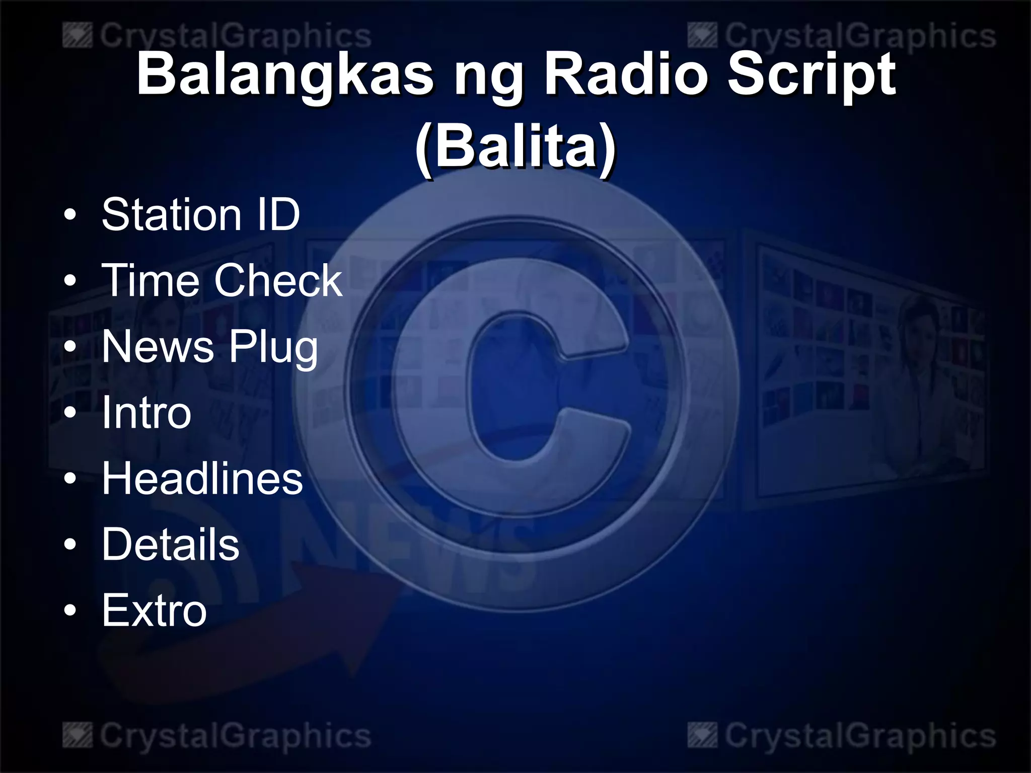 Balangkas ng Radio Script
(Balita)
• Station ID
• Time Check
• News Plug
• Intro
• Headlines
• Details
• Extro
 