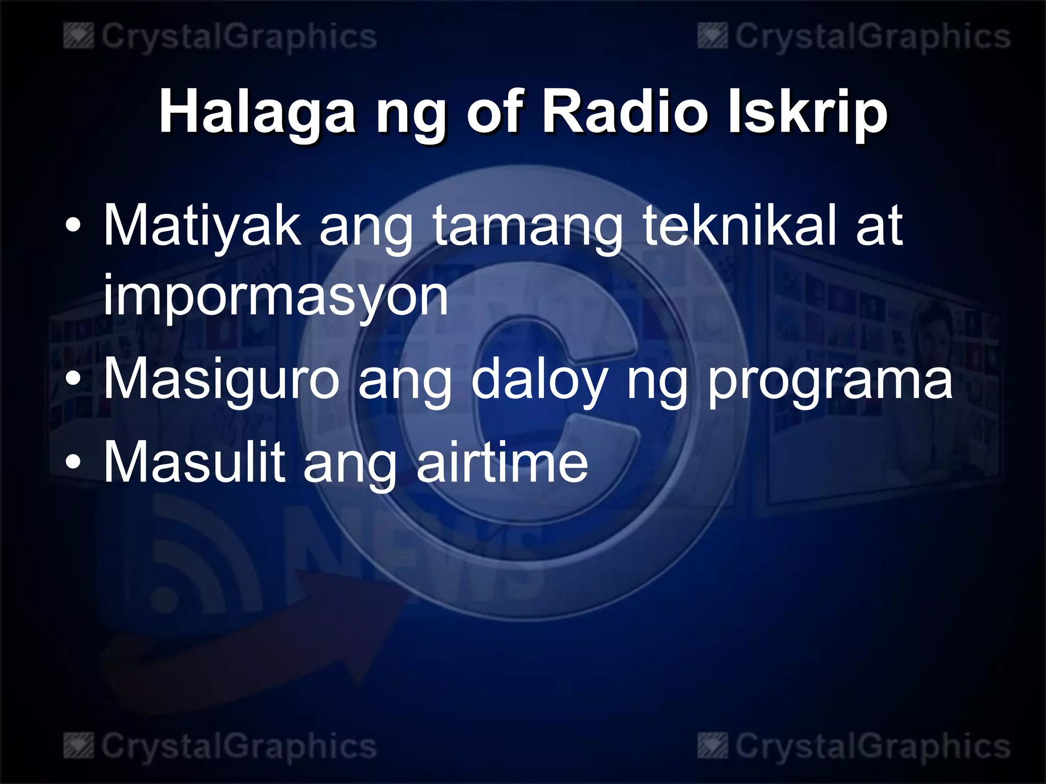Halaga ng of Radio Iskrip
• Matiyak ang tamang teknikal at
impormasyon
• Masiguro ang daloy ng programa
• Masulit ang airtime
 