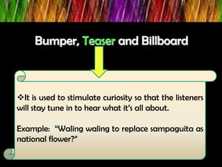 It is used to stimulate curiosity so that the listeners
will stay tune in to hear what it’s all about.
Example: “Waling waling to replace sampaguita as
national flower?”
 