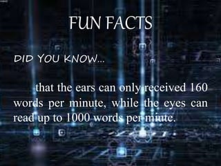 FUN FACTS
DID YOU KNOW…
that the ears can only received 160
words per minute, while the eyes can
read up to 1000 words per miute.
 