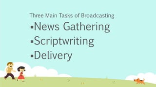 Three Main Tasks of Broadcasting
News Gathering
Scriptwriting
Delivery
 