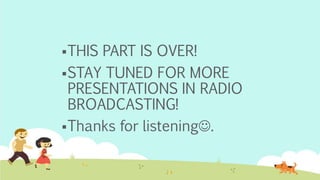 THIS PART IS OVER!
STAY TUNED FOR MORE
PRESENTATIONS IN RADIO
BROADCASTING!
Thanks for listening.
 