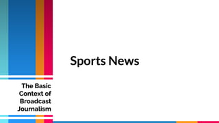 Sports News
The Basic
Context of
Broadcast
Journalism
 