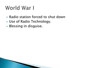 Radio station forced to shut downUse of Radio Technology.Blessing in disguise.World War I