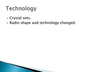Crystal sets.Radio shape and technology changed.Technology