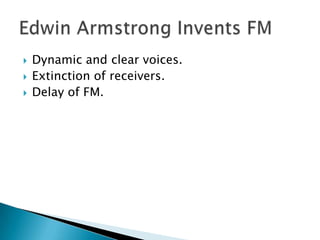 Dynamic and clear voices.Extinction of receivers.Delay of FM.Edwin Armstrong Invents FM