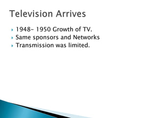 1948- 1950 Growth of TV.Same sponsors and NetworksTransmission was limited.Television Arrives