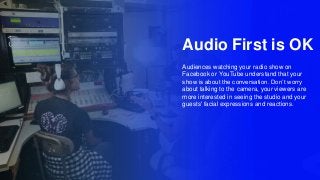 Audio First is OK
Audiences watching your radio show on
Facebook or YouTube understand that your
show is about the convers...