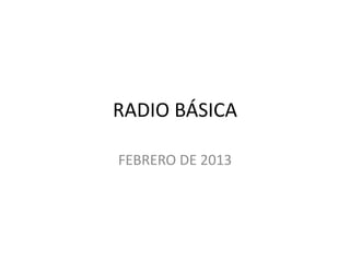 RADIO BÁSICA

FEBRERO DE 2013
 