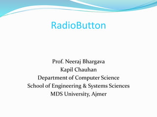 RadioButton
Prof. Neeraj Bhargava
Kapil Chauhan
Department of Computer Science
School of Engineering & Systems Sciences
MDS University, Ajmer
 