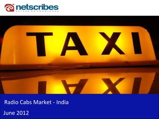 Radio Cabs Market ‐
Radio Cabs Market India
June 2012
 