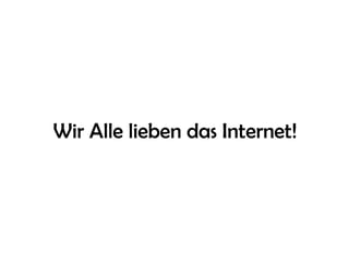 Wir Alle lieben das Internet!
 