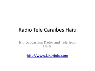 Radio Tele CaraibesHaiti ,[object Object],Is broadcasting Radio and Tele from Haiti.,[object Object],http//www.lakayinfo.com,[object Object]