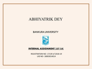 ABHIYATRIK DEY
BANKURA UNIVERSITY
REGISTRATION NO- 17139 of 2018-19
UID NO- 18003014014
INTERNAL ASSIGNMENT [107 I.A]
 