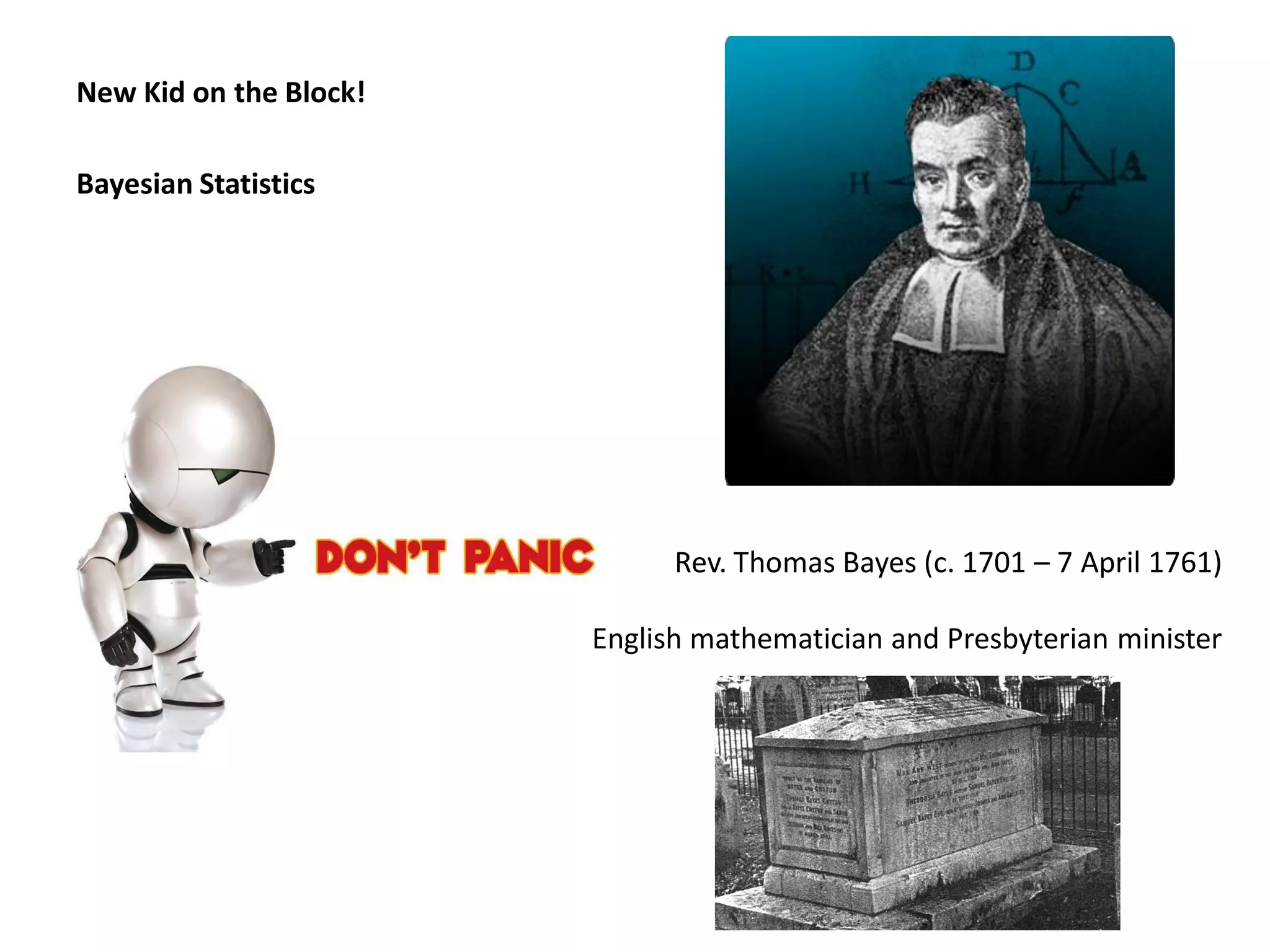 New Kid on the Block!

Bayesian Statistics




                              Rev. Thomas Bayes (c. 1701 – 7 April 1761)

                        English mathematician and Presbyterian minister
 