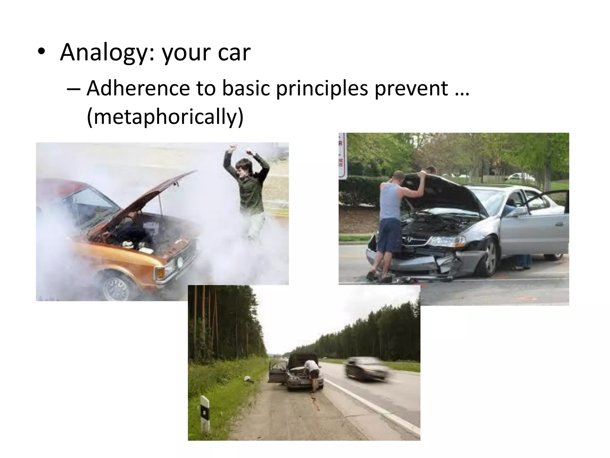 • Analogy: your car
  – Adherence to basic principles prevent …
    (metaphorically)
 