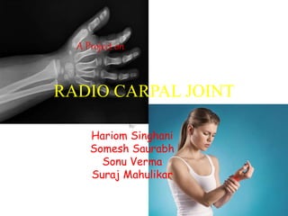 RADIO CARPAL JOINT
By:
Hariom Singhani
Somesh Saurabh
Sonu Verma
Suraj Mahulikar
A Project on
 