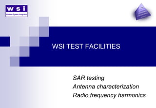 WSI TEST FACILITIES
SAR testing
Antenna characterization
Radio frequency harmonics
 