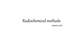 Radiochemical methods
Ayesha shafi
 