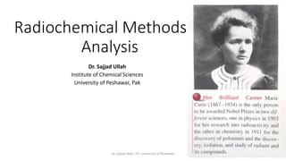 Radiochemical Methods of
Analysis
Dr. Sajjad Ullah
Institute of Chemical Sciences
University of Peshawar, Pak
Dr. Sajjad Ullah, ICS, University of Peshawar
 
