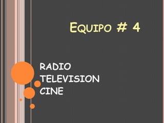 EQUIPO # 4
RADIO
TELEVISION
CINE

 