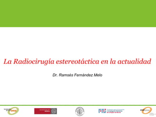 La Radiocirugía estereotáctica en la actualidad
Dr. Ramsés Fernández Melo
 