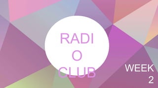 RADI
O
CLUB WEEK
2
 
