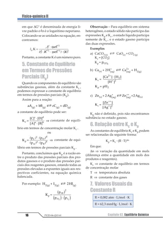 1
1 2 1 2 1 3= = =
Observação: Neste caso, a quantidade que
reage ou que é formada não pode ser repre-
sentada por massa.
2. Condições de Ocorrência
Para que uma reação química se processe,
devem ser satisfeitas determinadas condi-
ções. São elas:
2.1. AfinidadeQuímica
É a tendência intrínseca de cada substân-
cia de entrar em reação com uma outra subs-
tância. Por exemplo: ácidos têm afinidades
por bases, não-metais têm afinidades por
metais, reagentes nucleófilos têm afinidade
por reagentes eletrófilos.
2.2. Contato entre as Moléculas dos
Reagentes
As reações químicas ocorrem como resul-
tado de choques entre as moléculas dos
reagentes que se encontram em movimento
desordenado e contínuo.
Exemplo
A2 + B2 → 2AB
Para haver reação, o choque entre as mo-
léculas deve provocar rompimento das liga-
ções presentes em A2 e B2, permitindo que
novas ligações aconteçam, formando assim a
substância AB. Este tipo de choque é denomi-
nado por choque efetivo.
O choque será efetivo se houver:
a) direção correta: as moléculas dos
reagentes devem colidir numa orientação e
num ângulo adequados.
Exemplo 1
O ângulo e a orientação não favorecem a
ocorrência da reação.
Exemplo 2
O ângulo e a orientação não favorecem a
ocorrência da reação.
Exemplo 3
Ângulo e orientação são favoráveis à ocor-
rência da reação.
b) energia de ativação: as moléculas dos
reagentes devem colidir com energia sufici-
ente para formar o complexo ativado, que é
um composto intermediário e altamente ins-
tável, resultante de choques eficientes, em que
as ligações iniciais se enfraquecem e as no-
vas ligações começam a se formar. O comple-
xo ativado é o composto mais energético da
reação toda.
Exemplo
 