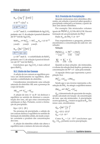 Capítulo 02. Equilíbrio Químico 15
Físico-químicaII
PV2D-06-QUI-41
Exemplo
Consideramosareaçãox →y+z,emque,no
início, encotramos 2,00 mols de x e no equilíbrio
são encontrados 0,80 mols de x sem reagir. Con-
cluímos,então,quereagiu2,00–0,80=1,20mols
de x. O grau de equilíbrio fica:
α =
1234
3244
α = 0,60 α = 60%
Concluindo, podemos dizer que quanto
maior o valor de α no equilíbrio, encontra-
mos menor sobra de reagentes em maior
quantidade de produtos. Quanto menor o
valor de α no equilíbrio, encontramos muita
sobra de reagentes e pouco produto.
4. ConstantedeEquilíbrioem
Termos de Concentrações
Molares (Kc)
Dada uma reação reversível qualquer:
aA + bB
1
2
⎯ →⎯← ⎯⎯ cC + dD
Aplicando-se a lei da ação das massas de
Guldberg-Waage, temos:
• para a reação direta:
v1 = K1 · [A]a · [B]b
• para a reação inversa:
v2 = K2 · [C]c · [D]d
No equilíbrio: v1 = v2
K1 ·[A]a ·[B]b =K2 ·[C]c ·[D]d
1
1
2 3
4 56
1 2
3 4
5
6
=
⋅
⋅
7 6 7 6
7 6 7
A relação
1
1
1
2
é constante e denomina-se
constante de equilíbrio em termos de concen-
tração molar (Kc):
1
2 3
4 56
1
1 2
3 4
=
⋅
⋅
7 6 7 6
7 6 7
A constante de equilíbrio Kc é, portanto, a
razão das concentrações dos produtos da re-
ação e das concentrações dos reagentes da
reação, todas elevadas a expoentes que cor-
respondem aos coeficientes da reação.
Observações
a) A constante de equilíbrio Kc varia com a
temperatura.
b) Quanto maior o valor de Kc , maior o ren-
dimento da reação, já que no numerador
temos os produtos e no denominador os
reagentes. Portanto, comparando valores
de Kc em duas temperaturas diferentes,
podemos saber em qual destas a reação
direta apresenta maior rendimento.
c) O valor numérico de Kc depende de como
é escrita a equação química.
Por exemplo
1
2
1
2
1 1
2
1
2
1
1
2
1
1 1
1
1
1 1
3 4 34
5
34
3 4
3 4
5
34
3 4
1
1
+
=
⋅
+
=
⋅
1
1
6 7
6 7 6 7
6 7
6 7 6 7
234
1 11 11 2
≠
Por este motivo devemos escrever sempre
a equação química junto com o valor de Kc .
d) A constante de equílibrio é adimensional,
ou seja, não possui unidade.
O cálculo da constante de equilíbrio envol-
ve conceitos da termodinâmica que os alu-
nos trabalham somente nas universidades,
mas vamos procurar demonstrar tal fato.
A constante de equilíbrio, pela
termodinâmica, pode ser calculada:
11 1
2
3 4
=
°
⋅
∆
 