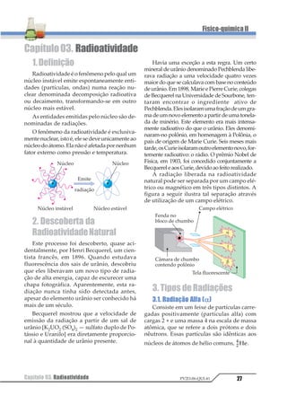 Capítulo 02. Equilíbrio Químico16
Físico-químicaII
PV2D-06-QUI-41
em que ∆G° é denominada de energia li-
vre padrão e ln é o logarítimo neperiano.
Colocando-se as unidades na equação, en-
contramos:
Portanto, a constante K é um número puro.
5. ConstantedeEquilíbrio
em Termos de Pressões
Parciais (Kp)
Quando os componentes do equilíbrio são
substâncias gasosas, além da constante Kc ,
podemos expressar a constante de equilíbrio
em termos de pressões parciais (Kp).
Assim para a reação:
12 34 56 781 1 1 11 2 1 2 1 2 1 2+ +1
a constante de equilíbrio pode ser:
1
2 3
4 56
1
1 2
3 4
=
⋅
⋅
⇒
7 6 7 6
7 6 7
constante de equilí-
brio em termos de concentração molar Kc .
ou
1
2 2
2 2
1
2
3
4
5
6
7
8
9=
⋅
⋅
⇒
1 2 1 2
1 2 1 2
constante de equi-
líbrio em termos de pressões parciais Kp .
Portanto, concluímos que Kp é a razão en-
tre o produto das pressões parciais dos pro-
dutos gasosos e o produto das pressões par-
ciais dos reagentes gasosos, estando todas as
pressões elevadas a expoentes iguais aos res-
pectivos coeficientes, na equação química
balencada.
Por exemplo: 1 2 12
3
4
4 4
1 1 1
2
34
3 4
5 5
5
5
1 1
1 2 1 2 1 2
1 2
3 4 3 4
+
=
⋅
1
Observação – Para equilíbrio em sistema
heterogêneo, o estado sólido não participa das
expressões Kp e Kc , o estado líquido participa
somente de Kc , e o estado gasoso participa
das duas expressões.
Exemplos
a) CaCO3 (s) S CaO(s) + CO2 (g)
Kc = [CO2]
Kp = 1121
b) 12 3 12 3
4
12 3
3
4 53
1 23 23 4
5
6
1 2 3 4 3 4 3 4+ +
=
⋅
=
+ +
+
+
6 7
7
7
7
7
7
1
7 8 7 8
7 8
c) 12 34 12 34
5
12
34
1 23 23 1
4
1 2 3 4 3 4 1 2+ +
=
+ ++
++
+
6 6
5
1
7 8
7 8
Kp não é definido, pois não encontramos
substância no estado gasoso.
6. Relação entre Kc e Kp
As constantes de equilíbrio Kc e Kp podem
ser relacionadas da seguinte forma:
Kp = Kc · (R · T)∆n
Em que:
∆n ⇒ variação da quantidade em mols
(diferença entre a quantidade em mols dos
produtos e reagentes).
Kc ⇒ constante de equilíbrio em termos
de concentração molar
T ⇒ temperatura absoluta
R ⇒ constante dos gases
7. ValoresUsuaisda
ConstanteR
R = 0,082 atm · L/mol · K
R = 62,3 mmHg · L/mol · K
 