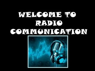 WELCOME TO
    RADIO
COMMUNICATION
 