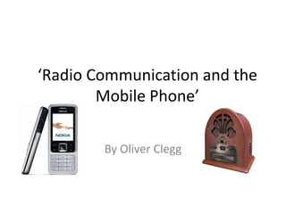 ‘Radio Communication and the Mobile Phone’ By Oliver Clegg 