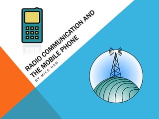 Radio communication and the Mobile Phone By Mike Ham 