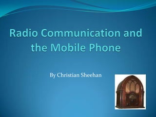 Radio Communication and the Mobile Phone By Christian Sheehan 