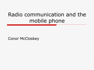 Radio communication and the mobile phone Conor McCloskey 