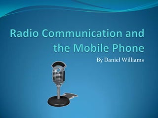 Radio Communication and the Mobile Phone By Daniel Williams 
