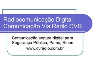Radiocomunicação Digital Comunicação Via Radio CVR Comunicação segura digital para Segurança Pública, Pams, Rinem www.cvradio.com.br 