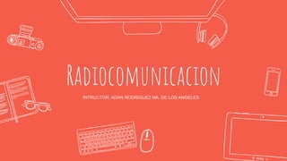 Radiocomunicacion
INTRUCTOR: ADAN RODRIGUEZ MA. DE LOS ANGELES
 