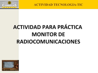 ACTIVIDAD PARA PRÁCTICA  MONITOR DE RADIOCOMUNICACIONES 
